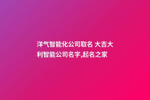 洋气智能化公司取名 大吉大利智能公司名字,起名之家-第1张-公司起名-玄机派